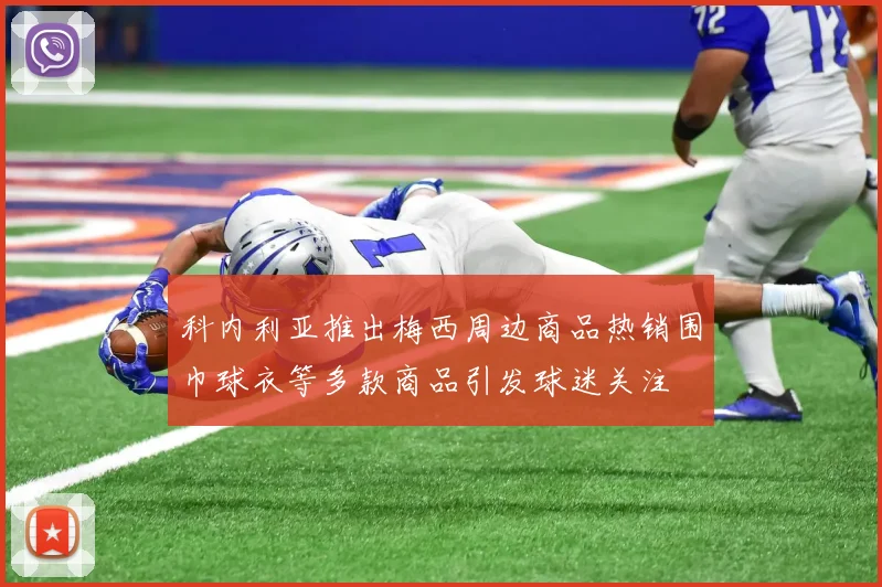 科内利亚推出梅西周边商品热销围巾球衣等多款商品引发球迷关注
