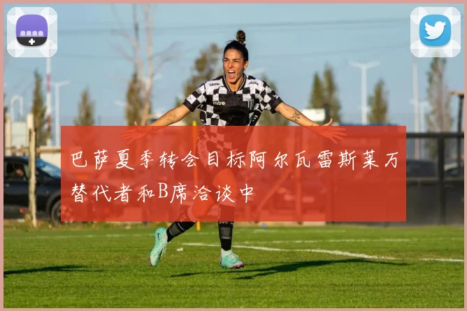 巴萨夏季转会目标阿尔瓦雷斯莱万替代者和B席洽谈中