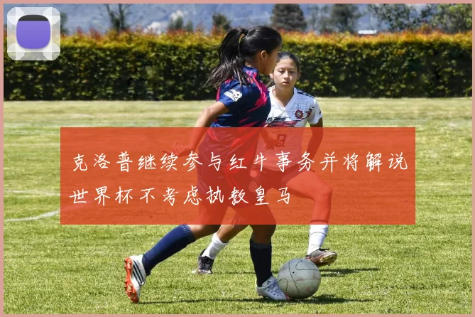 克洛普继续参与红牛事务并将解说世界杯不考虑执教皇马