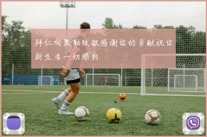 拜仁向聚勒致敬感谢你的贡献祝你新生活一切顺利