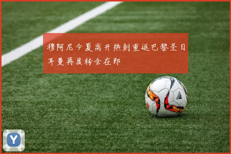 穆阿尼今夏离开热刺重返巴黎圣日耳曼再度转会在即
