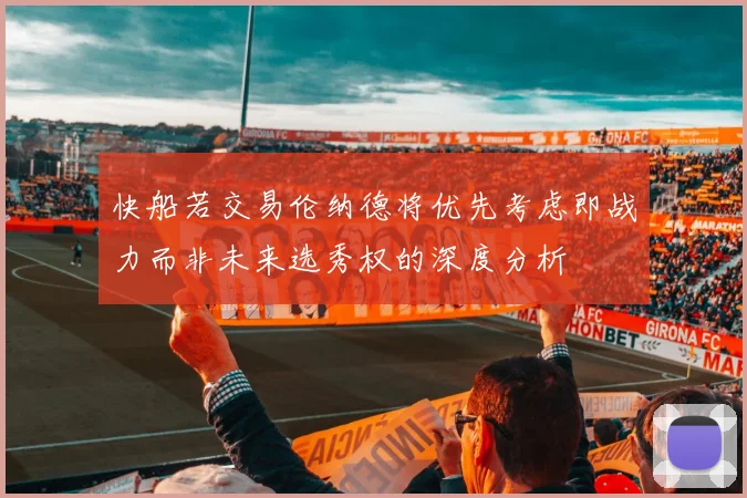 快船若交易伦纳德将优先考虑即战力而非未来选秀权的深度分析